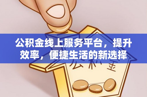 澄江公积金线上服务平台，提升效率，便捷生活的新选择