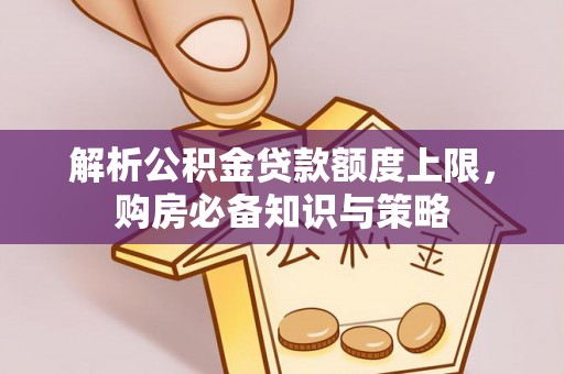 澄江解析公积金贷款额度上限，购房必备知识与策略