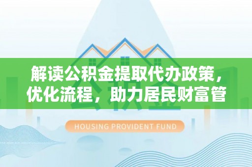 澄江解读公积金提取代办政策，优化流程，助力居民财富管理