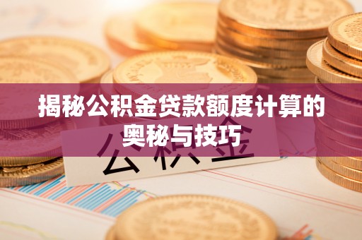 澄江揭秘公积金贷款额度计算的奥秘与技巧