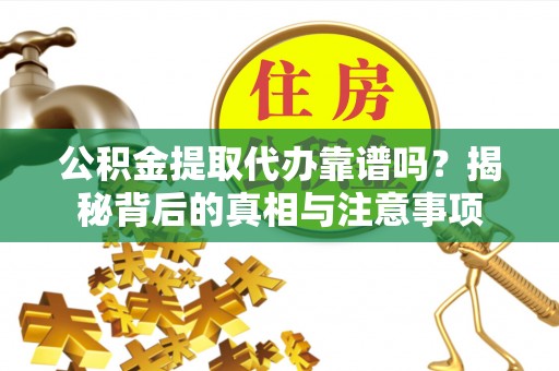 澄江公积金提取代办靠谱吗？揭秘背后的真相与注意事项