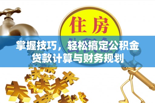 澄江掌握技巧，轻松搞定公积金贷款计算与财务规划