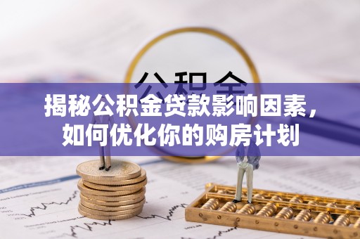 澄江揭秘公积金贷款影响因素，如何优化你的购房计划