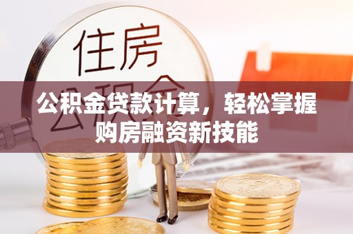 澄江公积金贷款计算，轻松掌握购房融资新技能