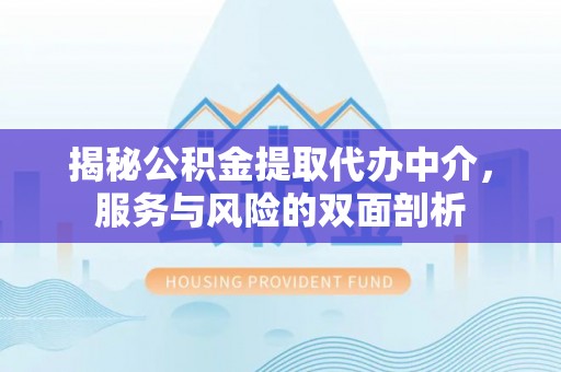 澄江揭秘公积金提取代办中介，服务与风险的双面剖析
