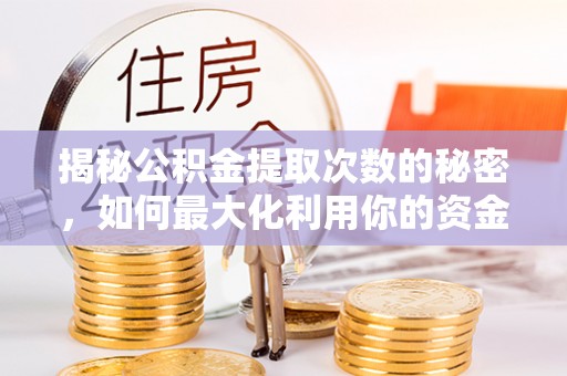 澄江揭秘公积金提取次数的秘密，如何最大化利用你的资金