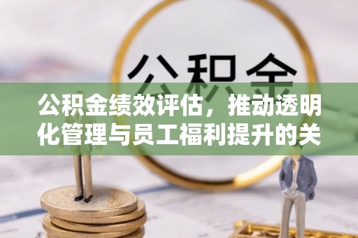 澄江公积金绩效评估，推动透明化管理与员工福利提升的关键