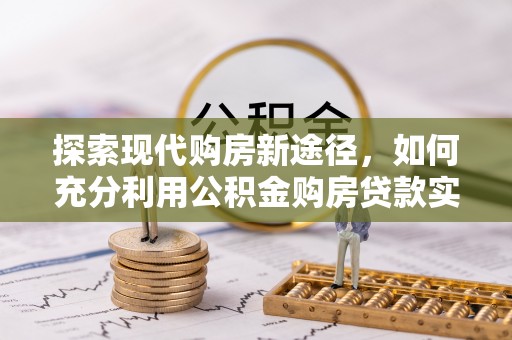 澄江探索现代购房新途径，如何充分利用公积金购房贷款实现置业梦想