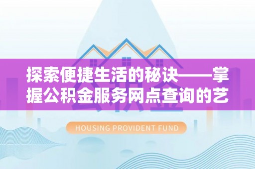 澄江探索便捷生活的秘诀——掌握公积金服务网点查询的艺术