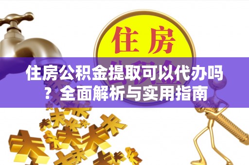 澄江住房公积金提取可以代办吗？全面解析与实用指南
