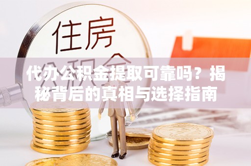 澄江代办公积金提取可靠吗？揭秘背后的真相与选择指南
