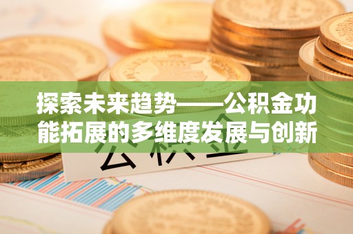 澄江探索未来趋势——公积金功能拓展的多维度发展与创新