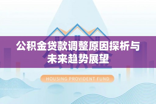 澄江公积金贷款调整原因探析与未来趋势展望