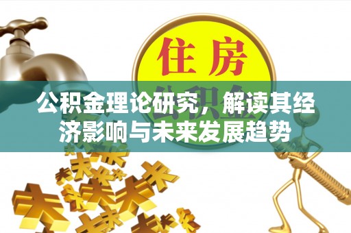 澄江公积金理论研究，解读其经济影响与未来发展趋势