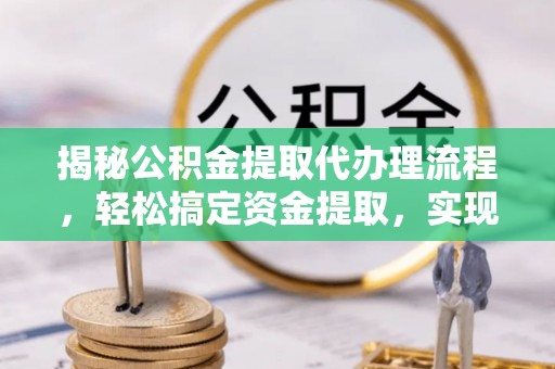 澄江揭秘公积金提取代办理流程，轻松搞定资金提取，实现财务自由