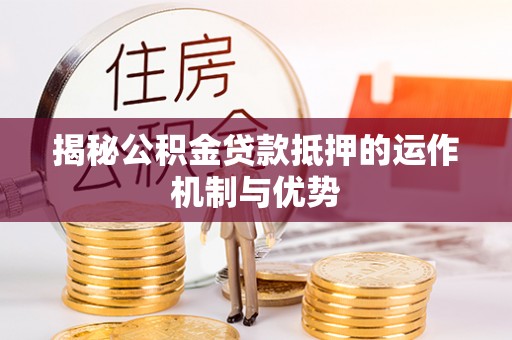 澄江揭秘公积金贷款抵押的运作机制与优势