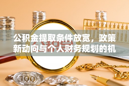 澄江公积金提取条件放宽，政策新动向与个人财务规划的机遇