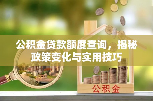 澄江公积金贷款额度查询，揭秘政策变化与实用技巧
