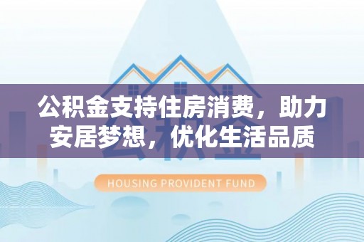 澄江公积金支持住房消费，助力安居梦想，优化生活品质