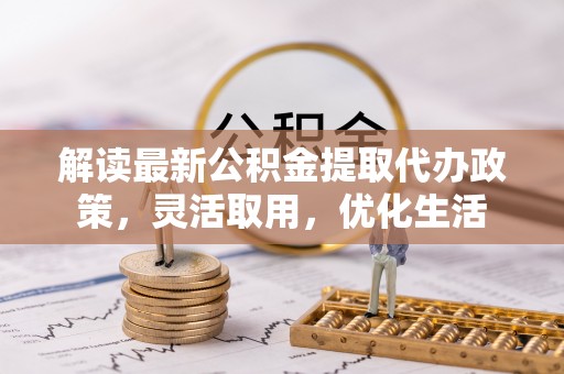 澄江解读最新公积金提取代办政策，灵活取用，优化生活