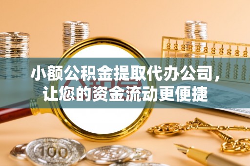 澄江小额公积金提取代办公司，让您的资金流动更便捷