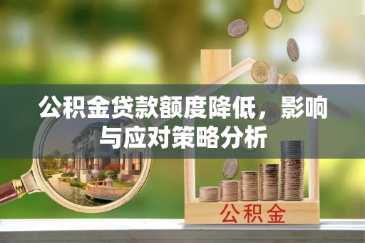 澄江公积金贷款额度降低，影响与应对策略分析