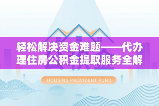 澄江轻松解决资金难题——代办理住房公积金提取服务全解析
