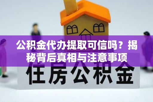 澄江公积金代办提取可信吗？揭秘背后真相与注意事项