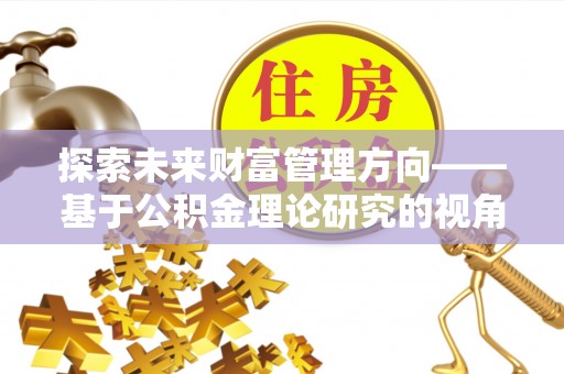 澄江探索未来财富管理方向——基于公积金理论研究的视角