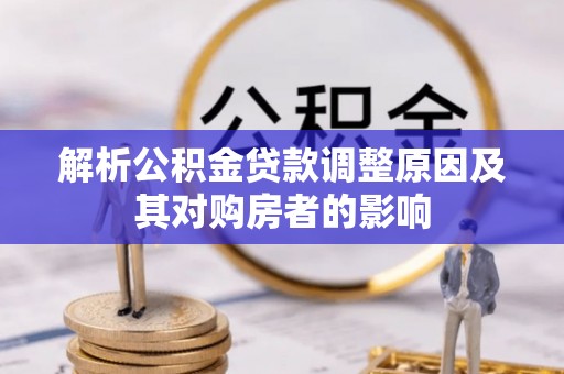 澄江解析公积金贷款调整原因及其对购房者的影响