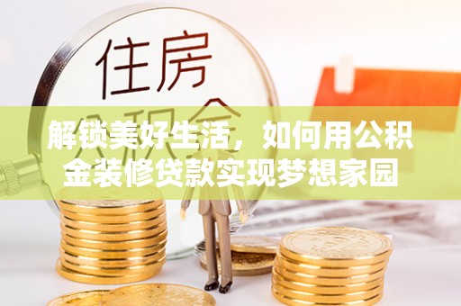 澄江解锁美好生活，如何用公积金装修贷款实现梦想家园