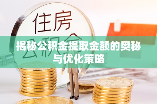 澄江揭秘公积金提取金额的奥秘与优化策略