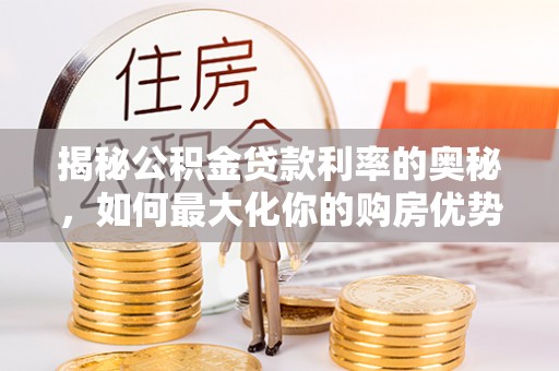 澄江揭秘公积金贷款利率的奥秘，如何最大化你的购房优势