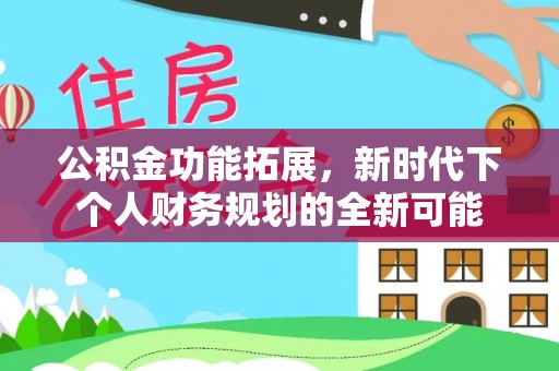 澄江公积金功能拓展，新时代下个人财务规划的全新可能