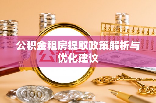 澄江公积金租房提取政策解析与优化建议