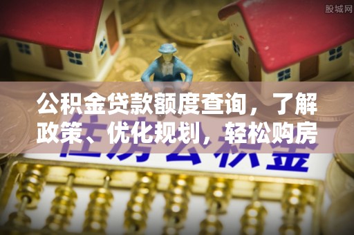 澄江公积金贷款额度查询，了解政策、优化规划，轻松购房不是梦