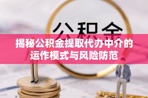 澄江揭秘公积金提取代办中介的运作模式与风险防范