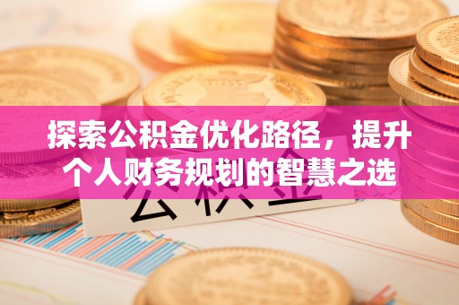 澄江探索公积金优化路径，提升个人财务规划的智慧之选
