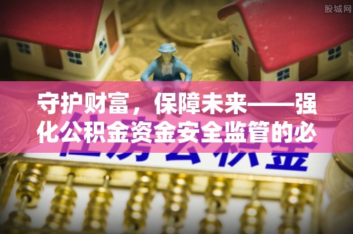澄江守护财富，保障未来——强化公积金资金安全监管的必要性