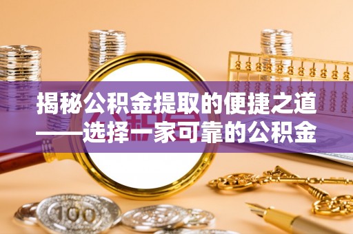 澄江揭秘公积金提取的便捷之道——选择一家可靠的公积金提取代办公司