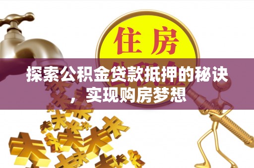 澄江探索公积金贷款抵押的秘诀，实现购房梦想