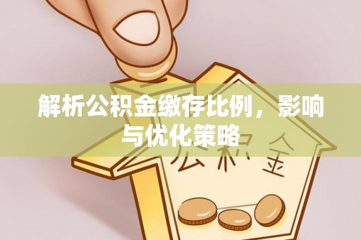 澄江解析公积金缴存比例，影响与优化策略