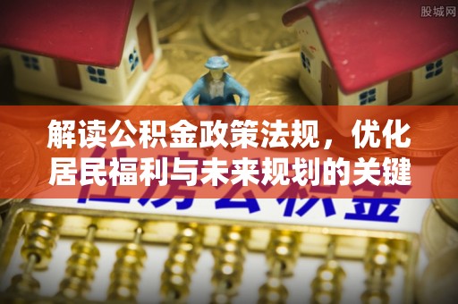 澄江解读公积金政策法规，优化居民福利与未来规划的关键
