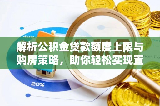 澄江解析公积金贷款额度上限与购房策略，助你轻松实现置业梦想