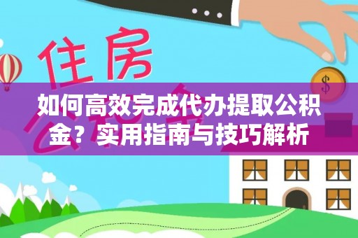 澄江如何高效完成代办提取公积金？实用指南与技巧解析