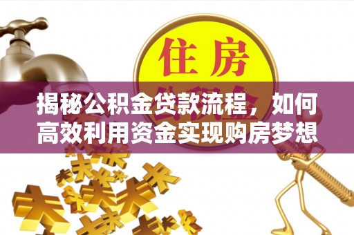 澄江揭秘公积金贷款流程，如何高效利用资金实现购房梦想