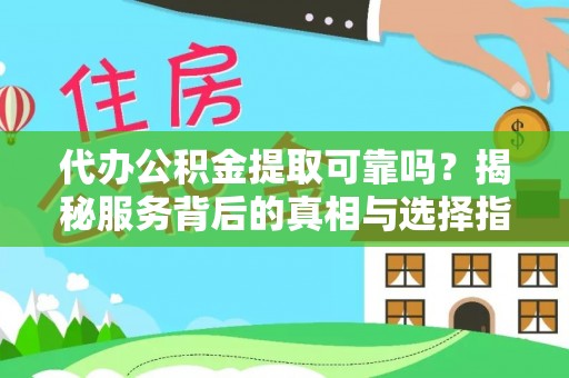 澄江代办公积金提取可靠吗？揭秘服务背后的真相与选择指南