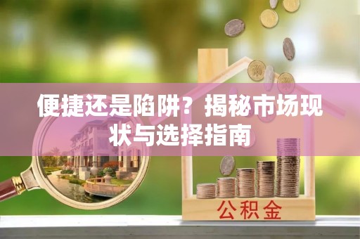 澄江便捷还是陷阱？揭秘市场现状与选择指南