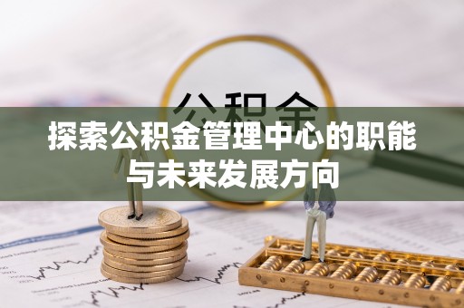 澄江探索公积金管理中心的职能与未来发展方向