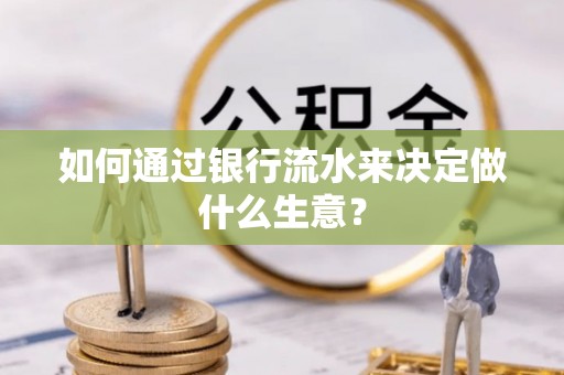 澄江如何通过银行流水来决定做什么生意？